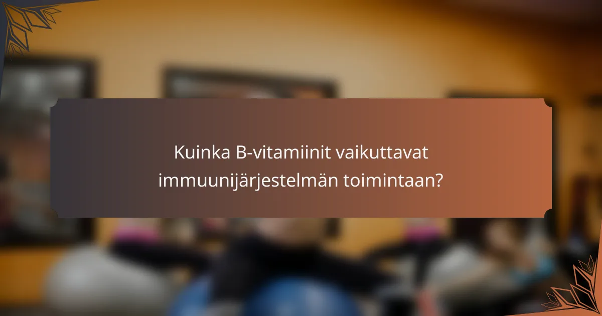 Kuinka B-vitamiinit vaikuttavat immuunijärjestelmän toimintaan?