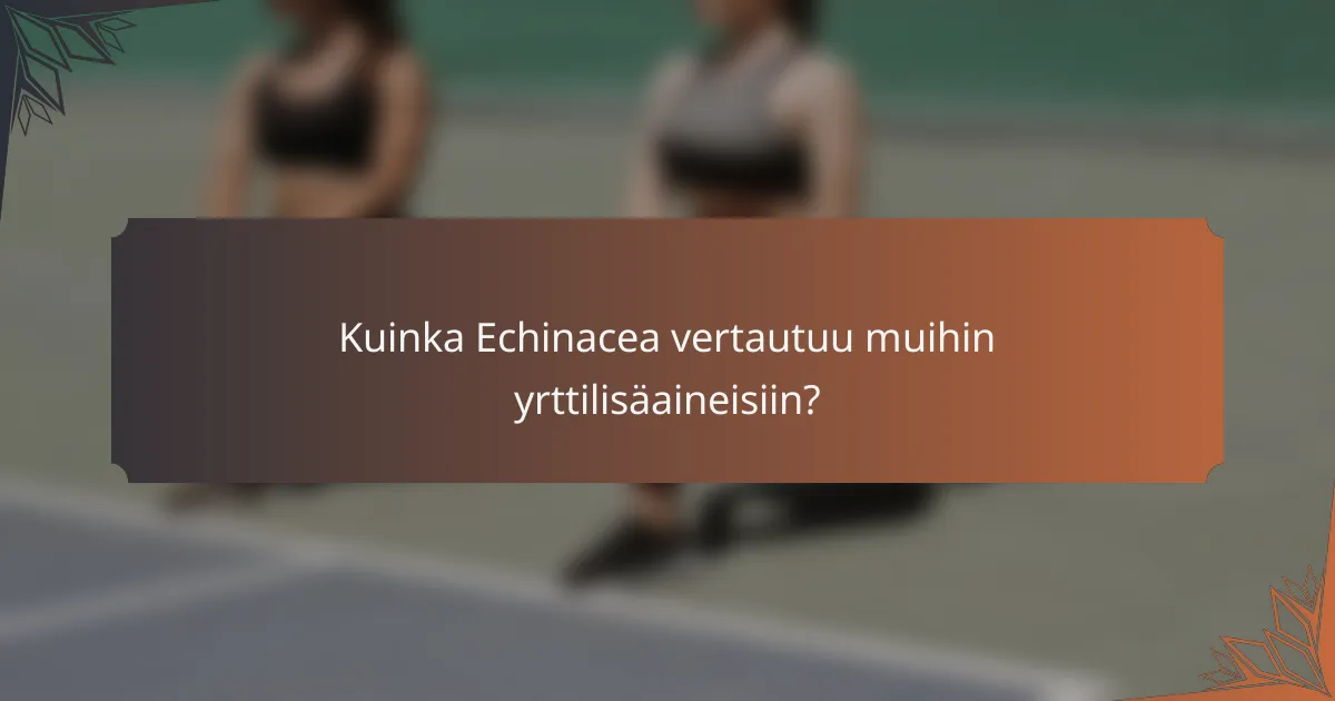Kuinka Echinacea vertautuu muihin yrttilisäaineisiin?