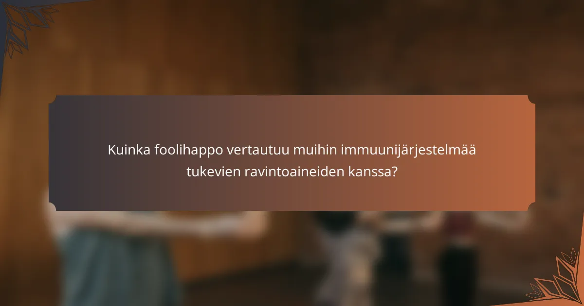 Kuinka foolihappo vertautuu muihin immuunijärjestelmää tukevien ravintoaineiden kanssa?