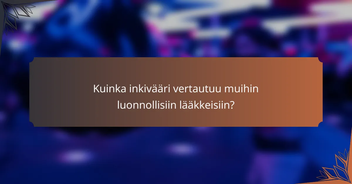 Kuinka inkivääri vertautuu muihin luonnollisiin lääkkeisiin?
