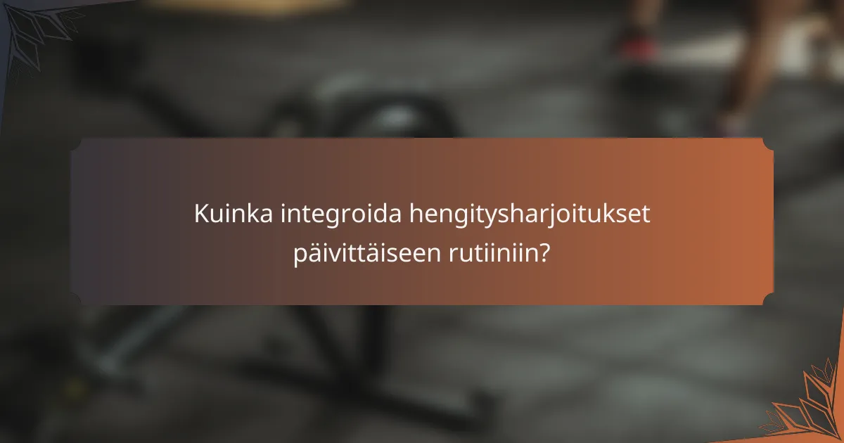 Kuinka integroida hengitysharjoitukset päivittäiseen rutiiniin?