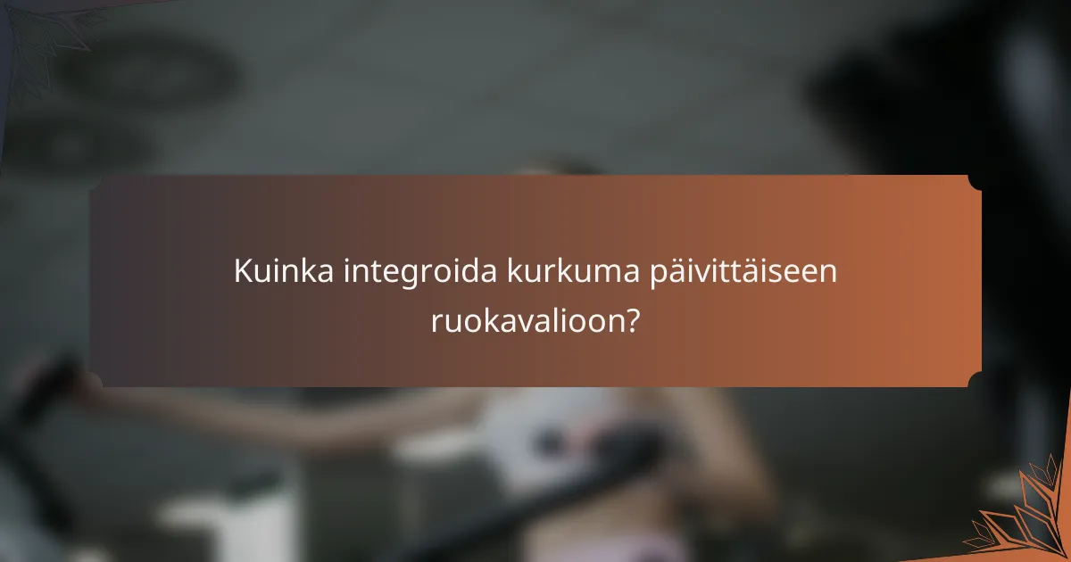 Kuinka integroida kurkuma päivittäiseen ruokavalioon?