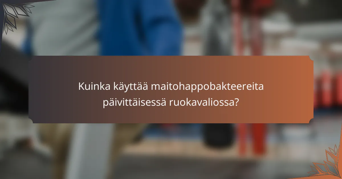 Kuinka käyttää maitohappobakteereita päivittäisessä ruokavaliossa?