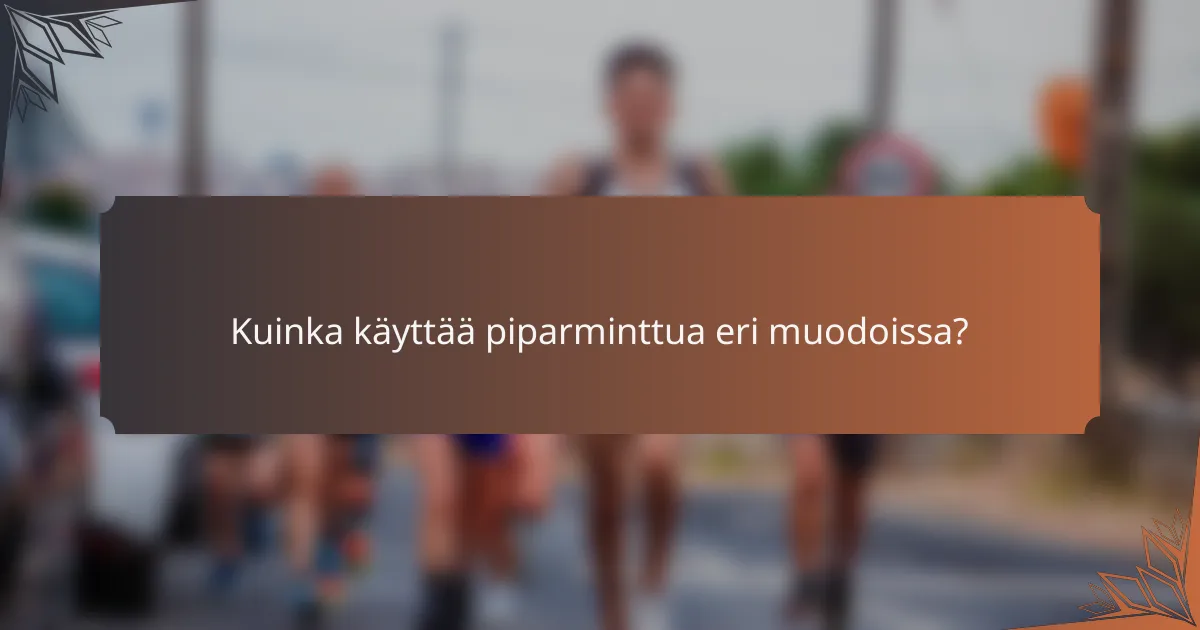 Kuinka käyttää piparminttua eri muodoissa?