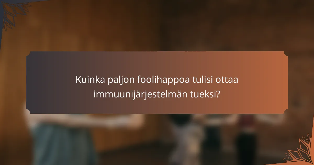 Kuinka paljon foolihappoa tulisi ottaa immuunijärjestelmän tueksi?