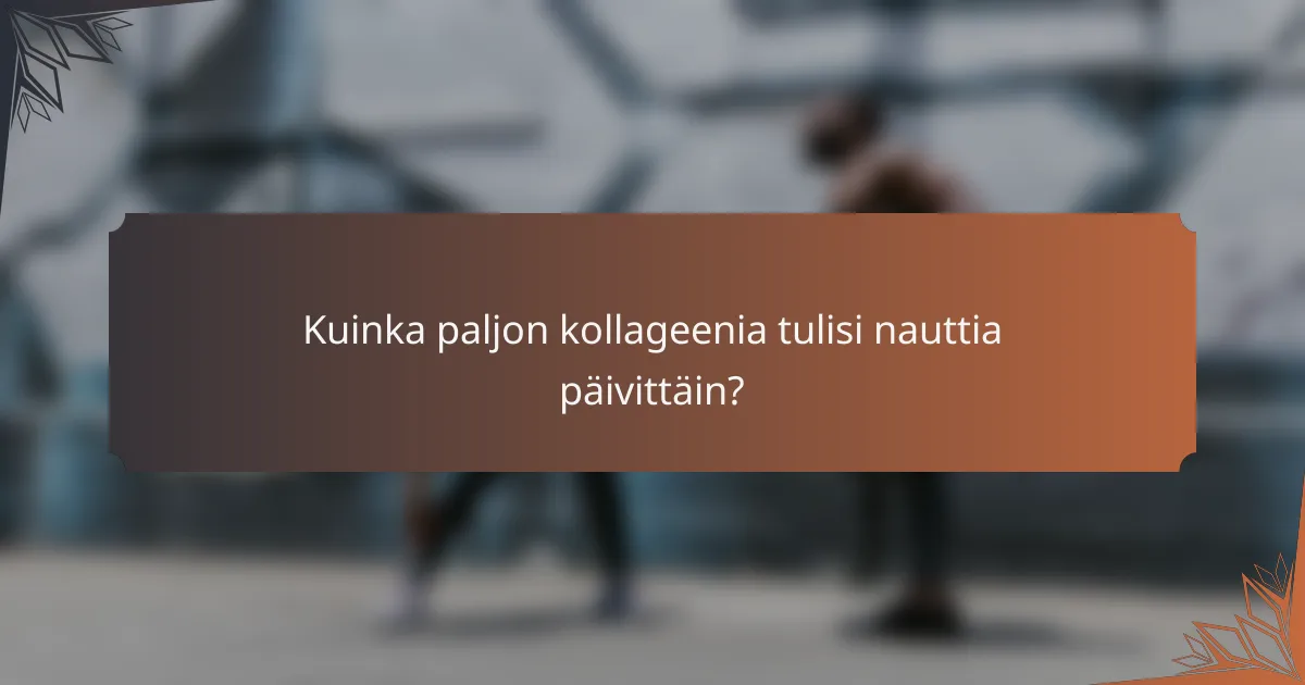 Kuinka paljon kollageenia tulisi nauttia päivittäin?