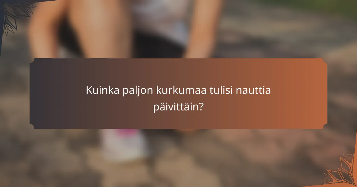 Kuinka paljon kurkumaa tulisi nauttia päivittäin?