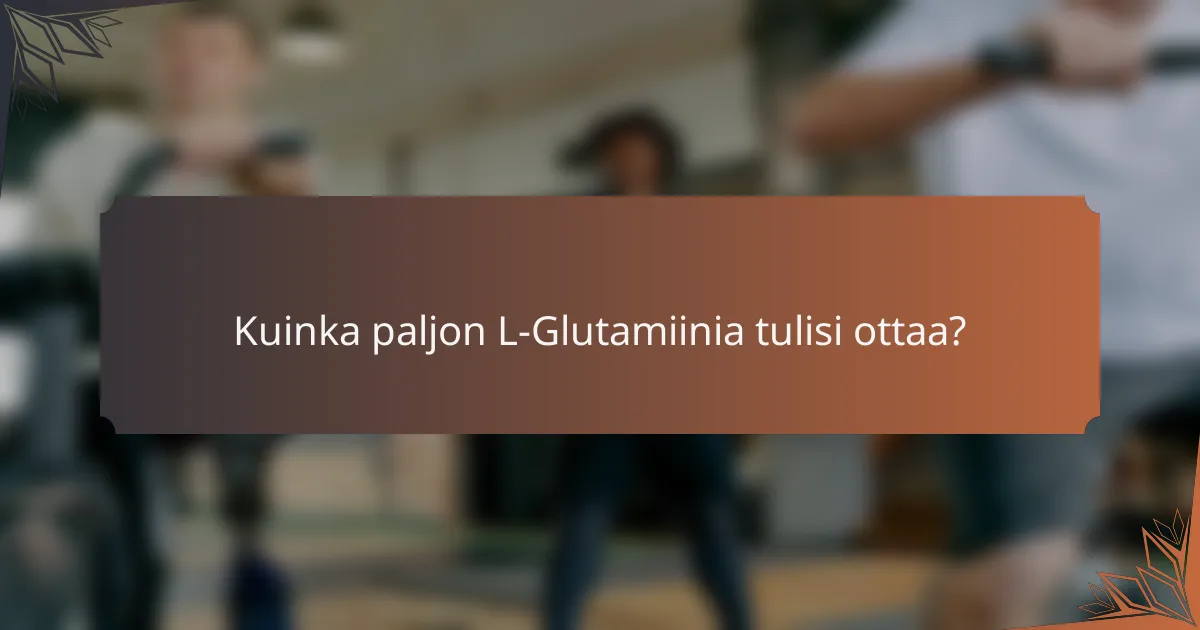 Kuinka paljon L-Glutamiinia tulisi ottaa?