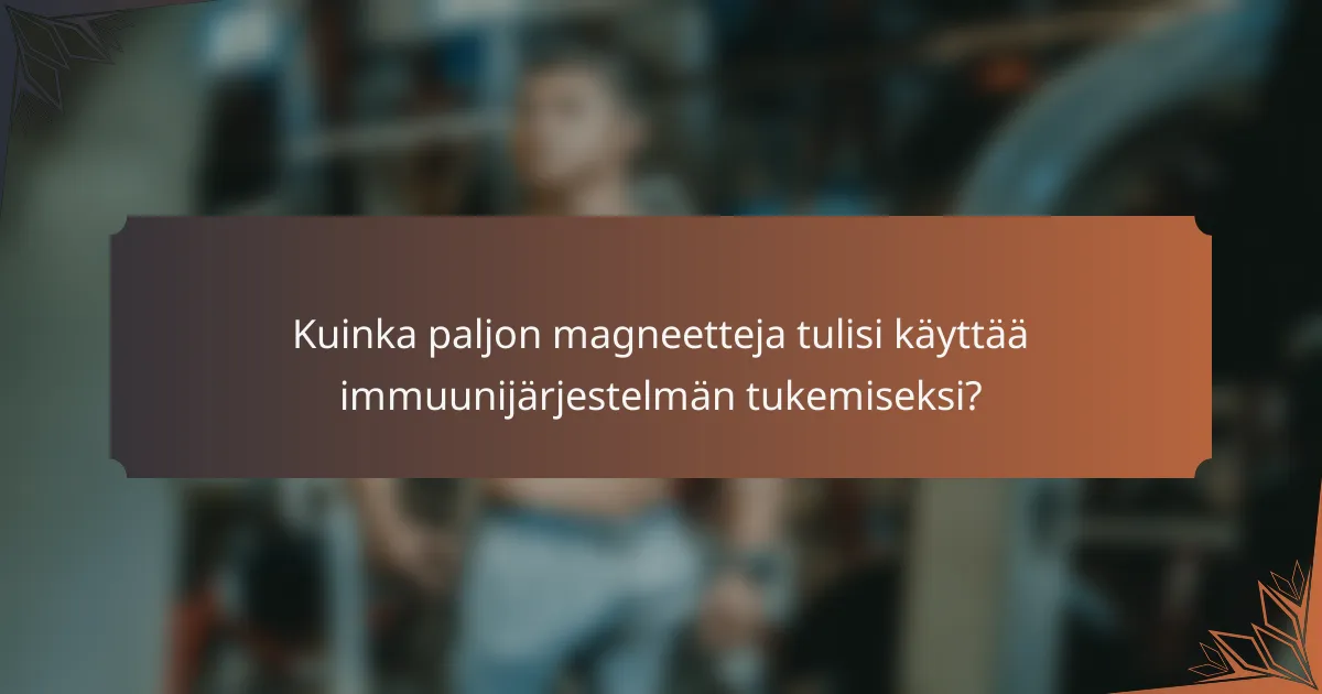 Kuinka paljon magneetteja tulisi käyttää immuunijärjestelmän tukemiseksi?