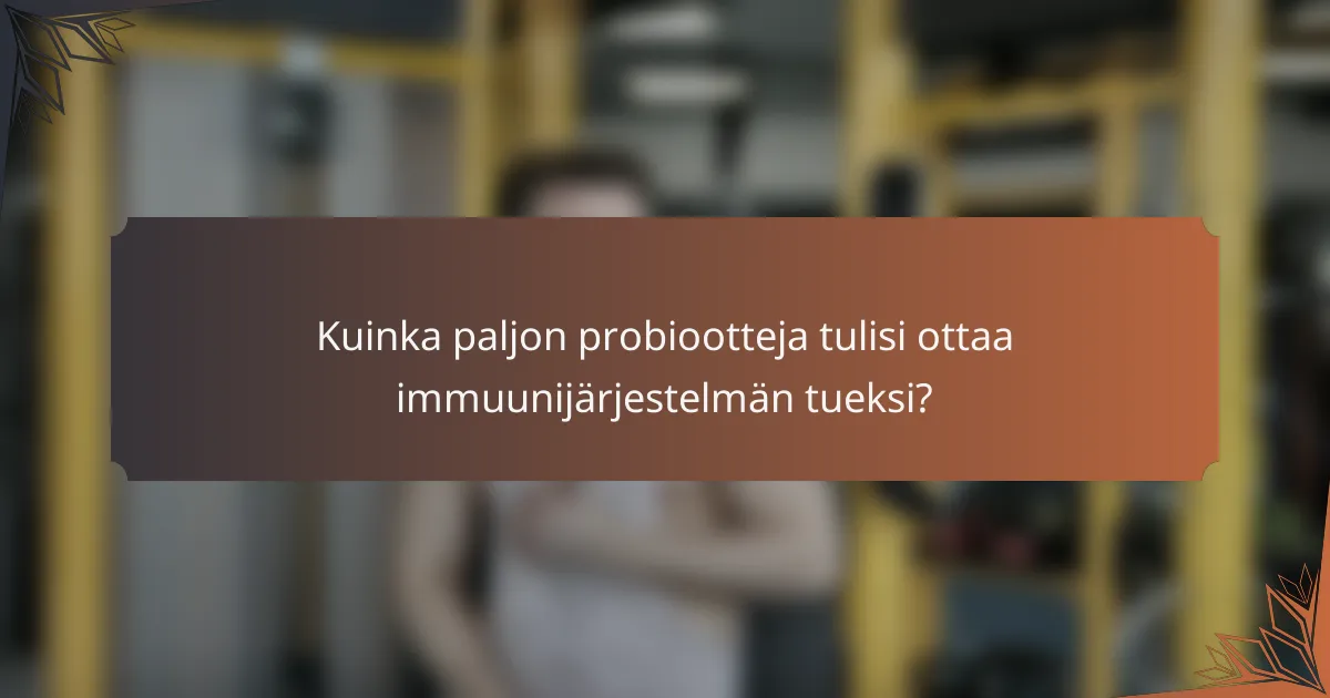 Kuinka paljon probiootteja tulisi ottaa immuunijärjestelmän tueksi?