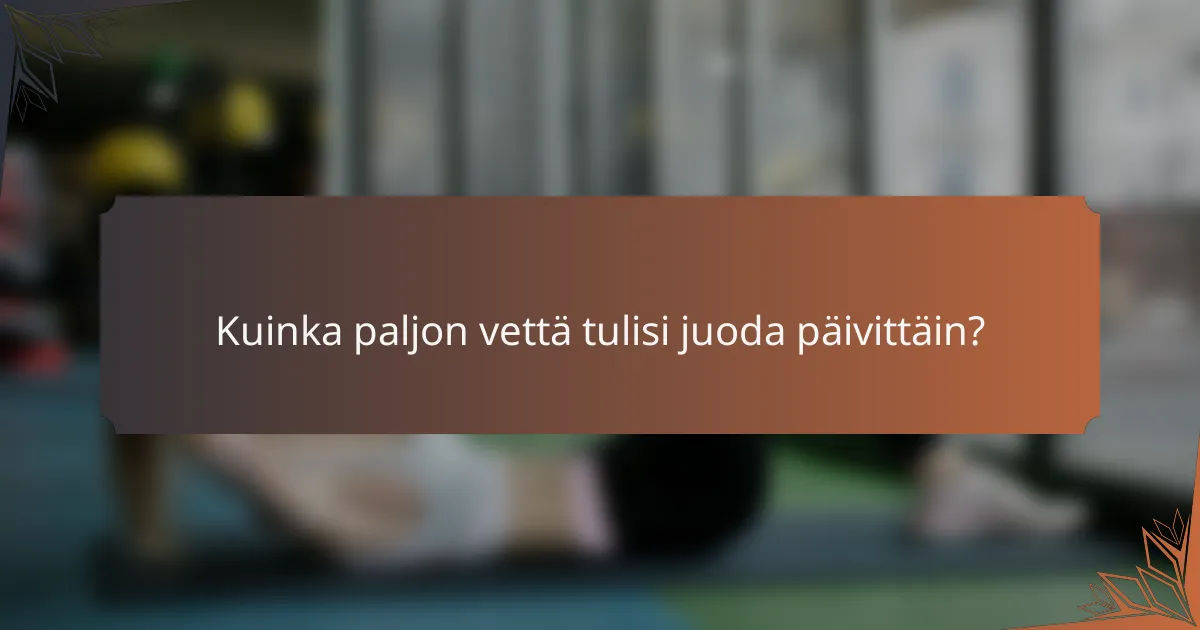 Kuinka paljon vettä tulisi juoda päivittäin?