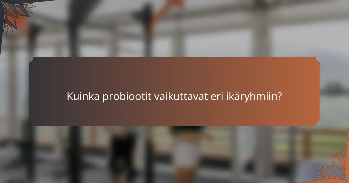 Kuinka probiootit vaikuttavat eri ikäryhmiin?