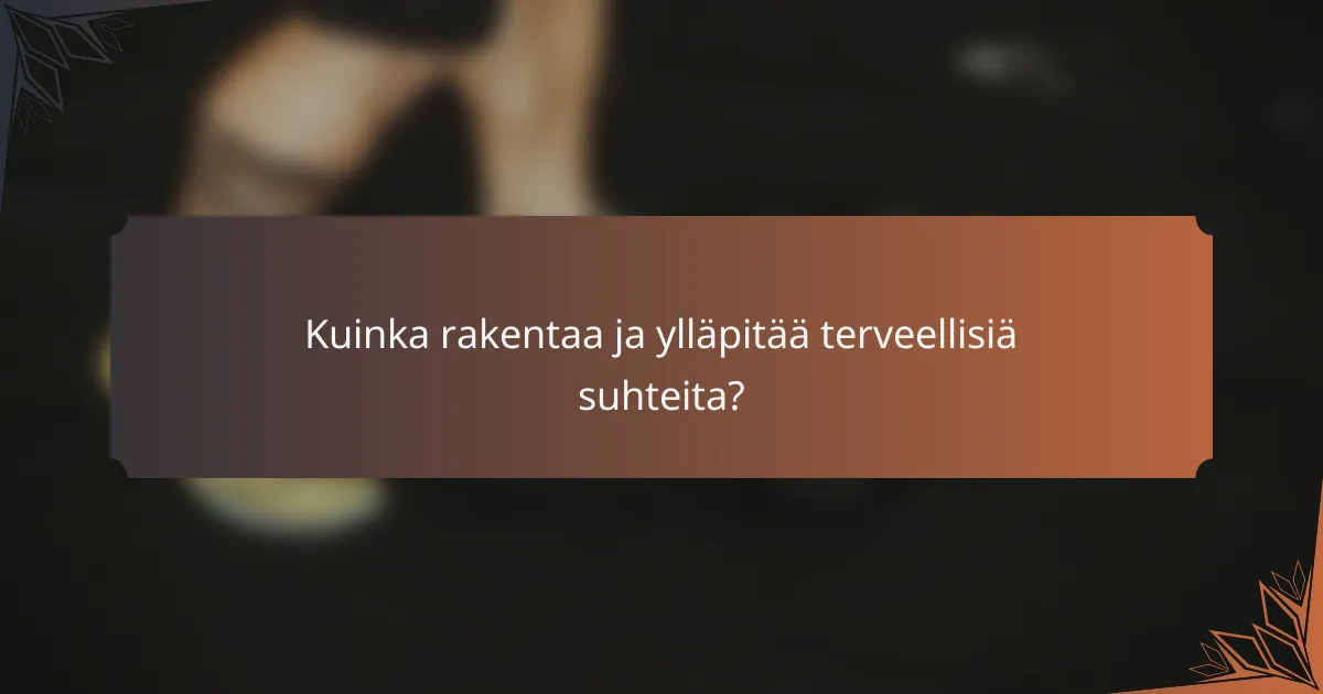 Kuinka rakentaa ja ylläpitää terveellisiä suhteita?