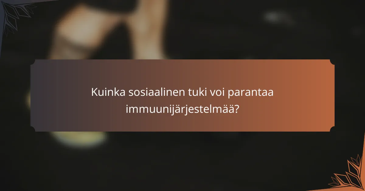Kuinka sosiaalinen tuki voi parantaa immuunijärjestelmää?