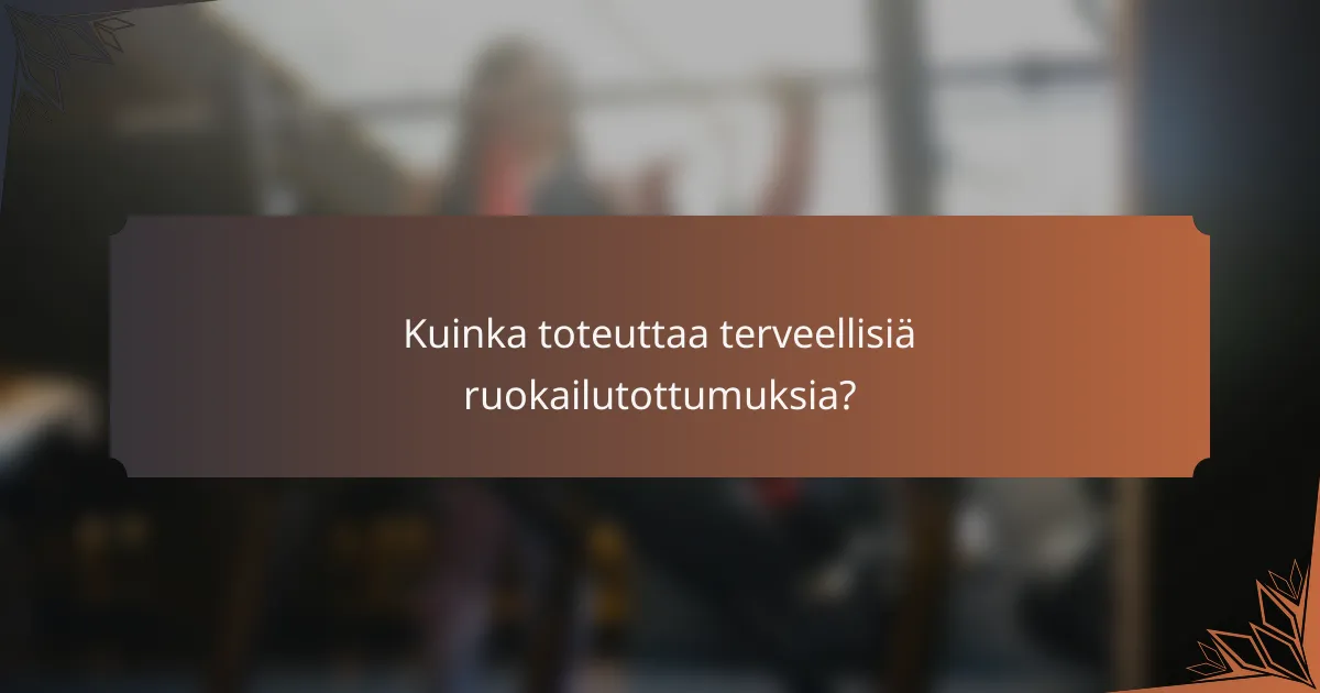 Kuinka toteuttaa terveellisiä ruokailutottumuksia?