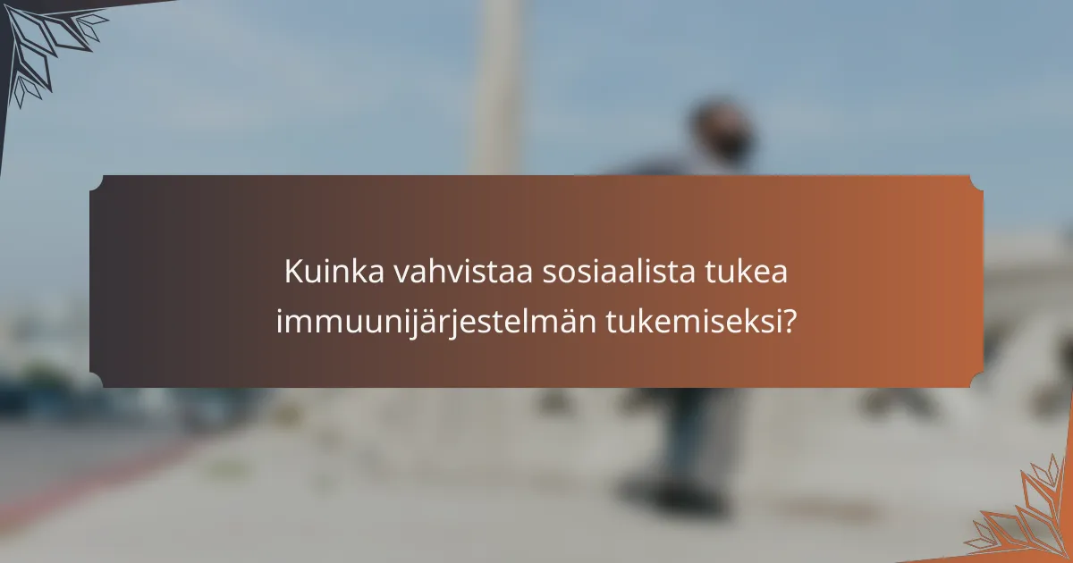 Kuinka vahvistaa sosiaalista tukea immuunijärjestelmän tukemiseksi?
