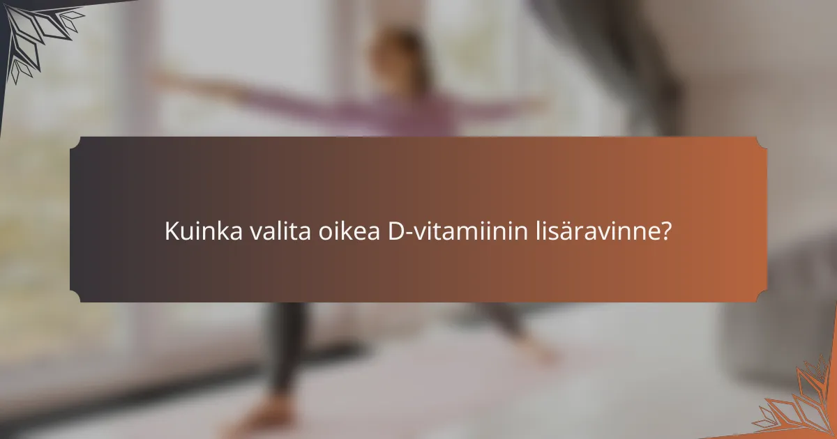 Kuinka valita oikea D-vitamiinin lisäravinne?