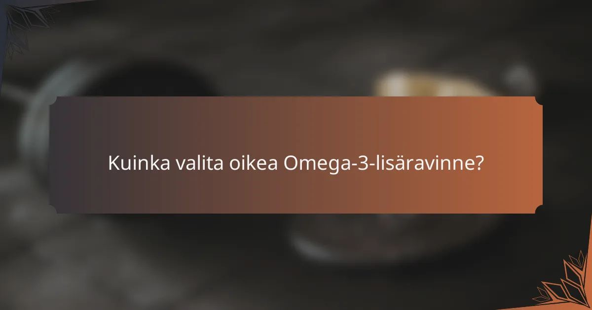 Kuinka valita oikea Omega-3-lisäravinne?