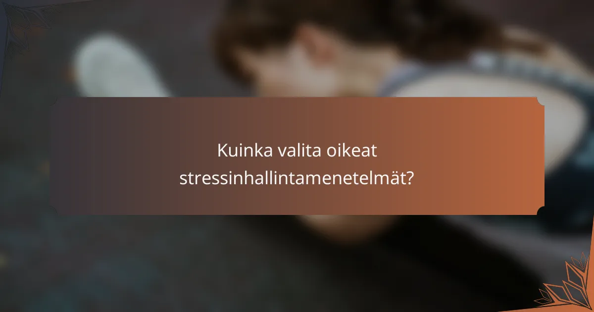 Kuinka valita oikeat stressinhallintamenetelmät?