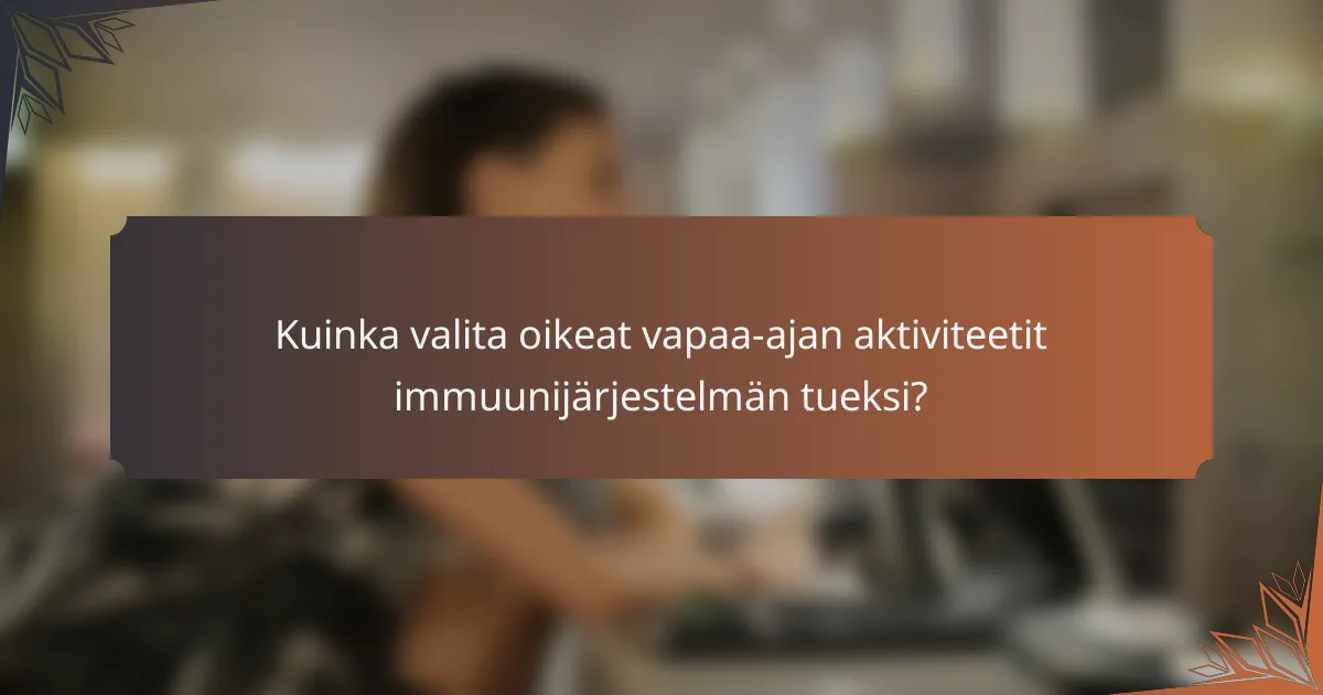 Kuinka valita oikeat vapaa-ajan aktiviteetit immuunijärjestelmän tueksi?