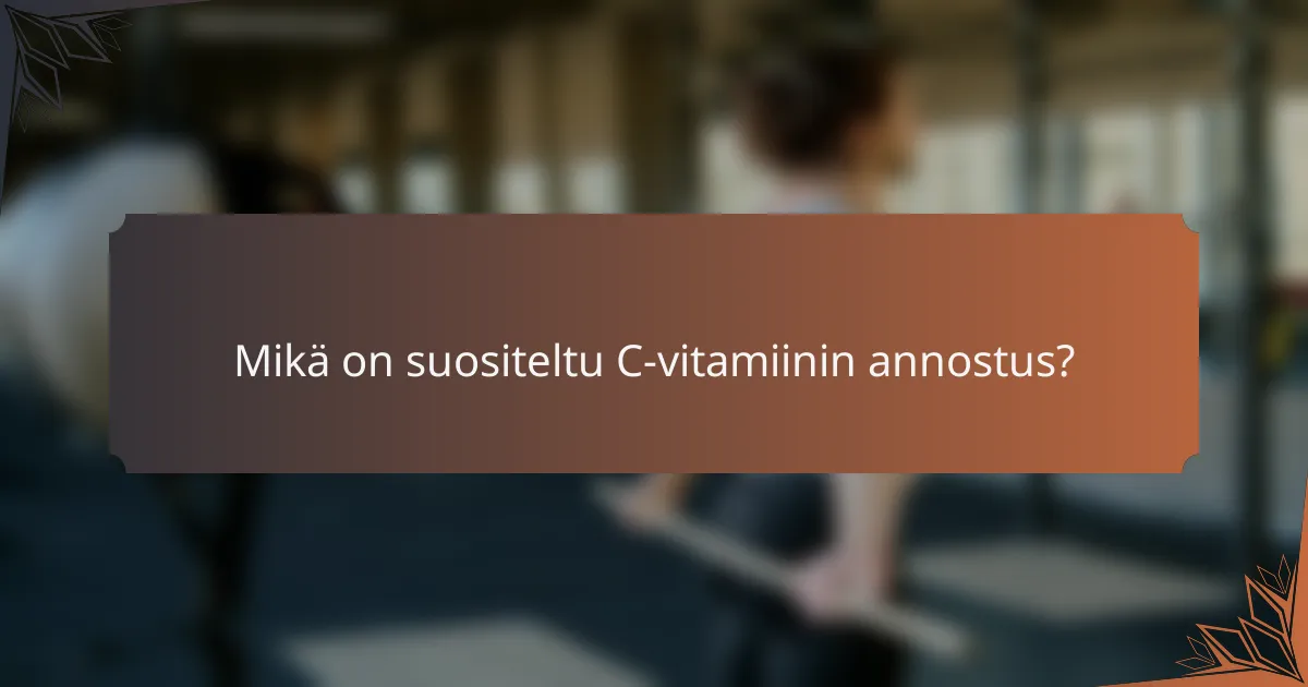 Mikä on suositeltu C-vitamiinin annostus?