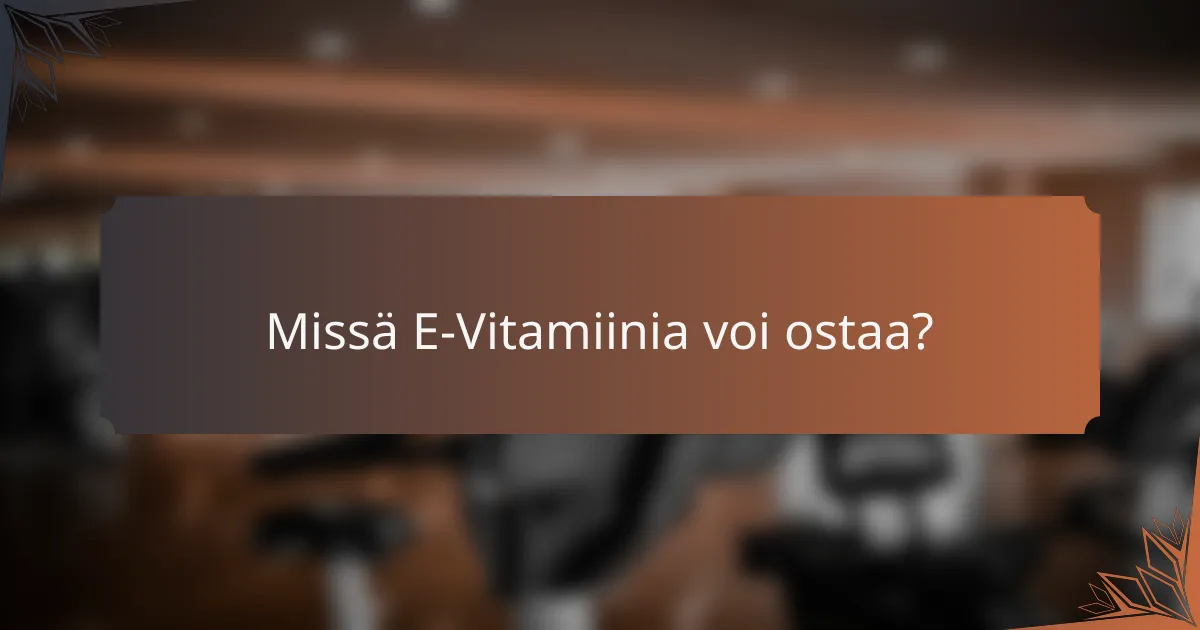 Missä E-Vitamiinia voi ostaa?