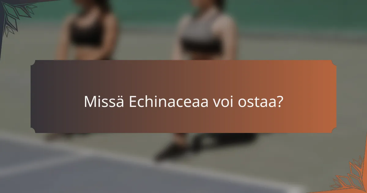 Missä Echinaceaa voi ostaa?