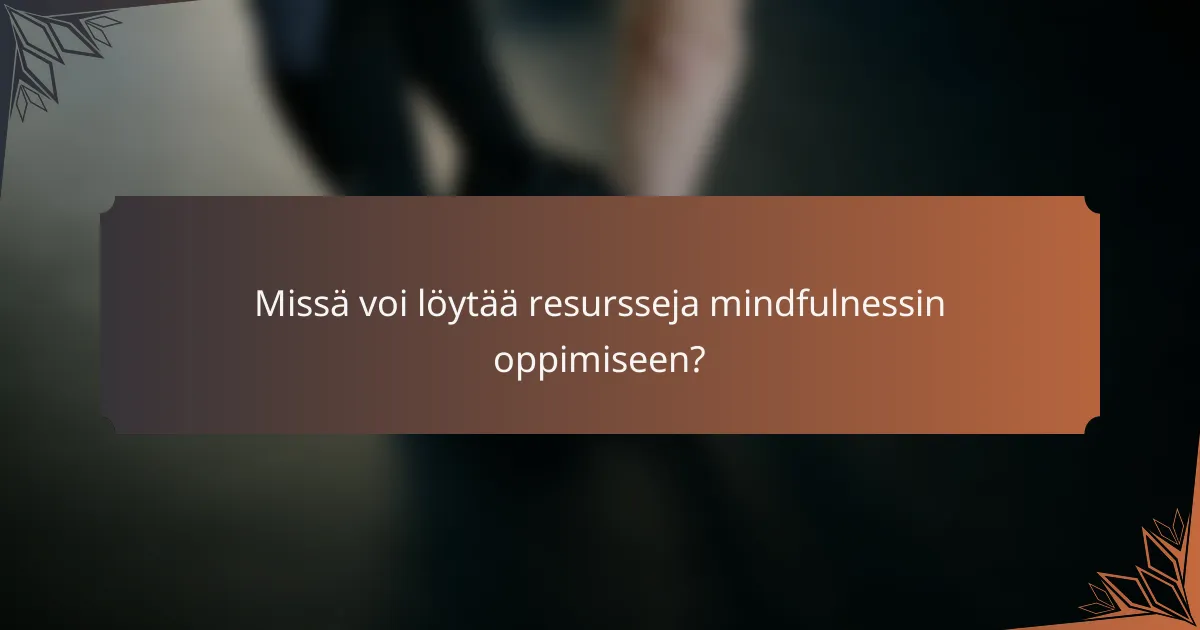 Missä voi löytää resursseja mindfulnessin oppimiseen?