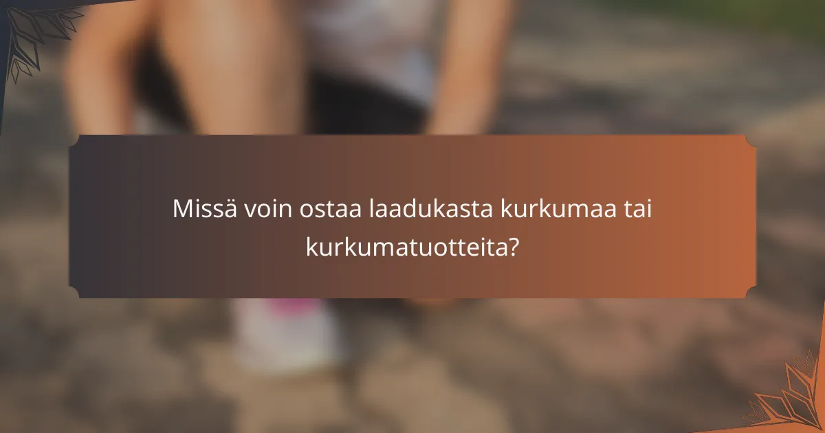 Missä voin ostaa laadukasta kurkumaa tai kurkumatuotteita?