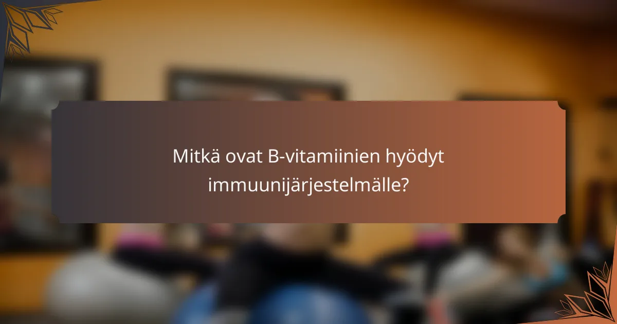 Mitkä ovat B-vitamiinien hyödyt immuunijärjestelmälle?