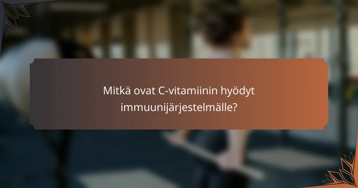Mitkä ovat C-vitamiinin hyödyt immuunijärjestelmälle?