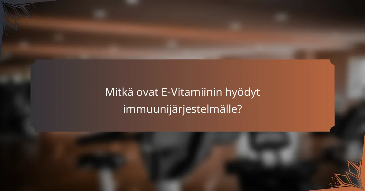 Mitkä ovat E-Vitamiinin hyödyt immuunijärjestelmälle?