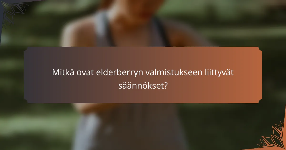 Mitkä ovat elderberryn valmistukseen liittyvät säännökset?