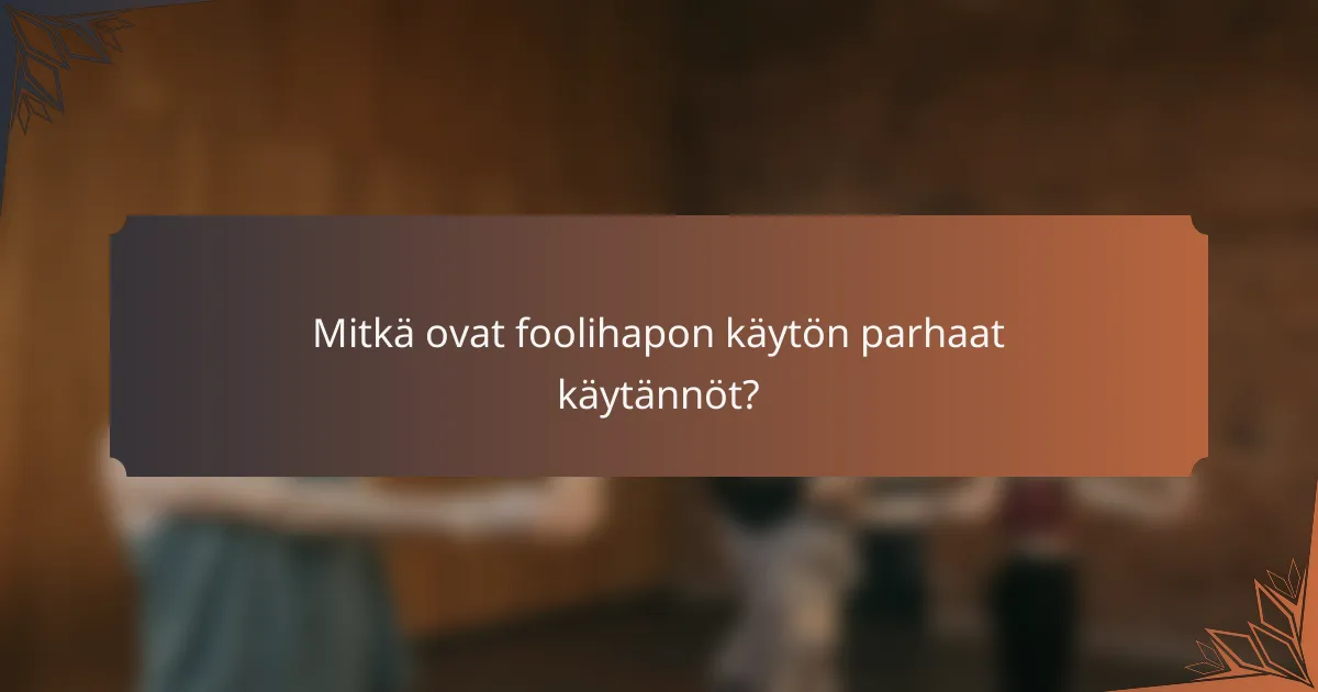 Mitkä ovat foolihapon käytön parhaat käytännöt?