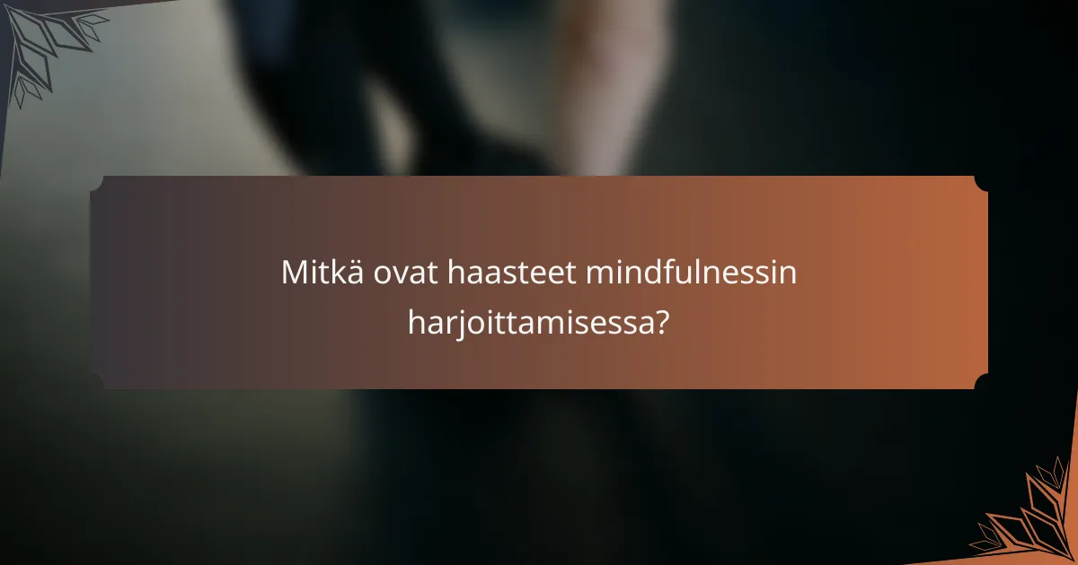 Mitkä ovat haasteet mindfulnessin harjoittamisessa?