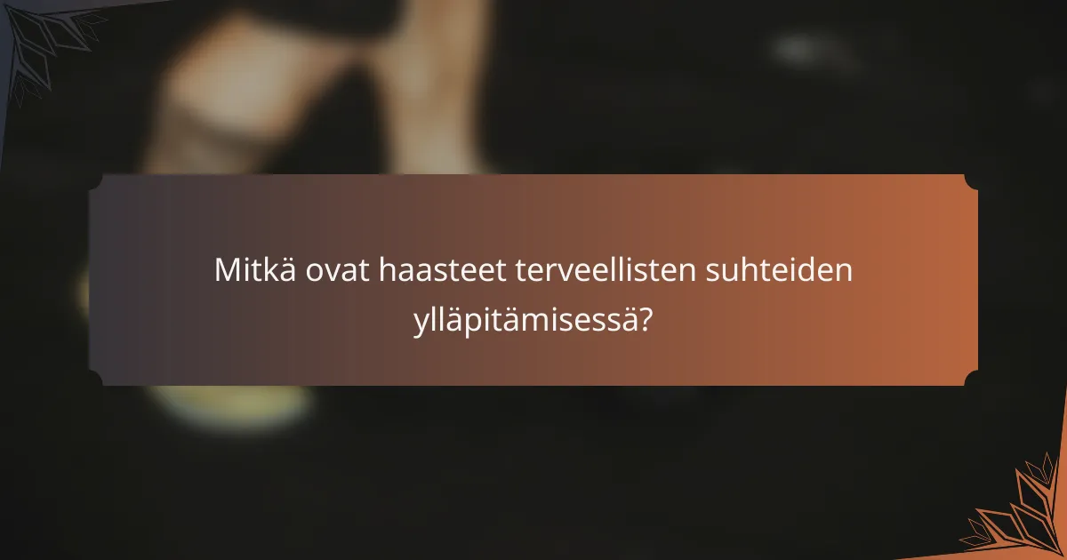 Mitkä ovat haasteet terveellisten suhteiden ylläpitämisessä?