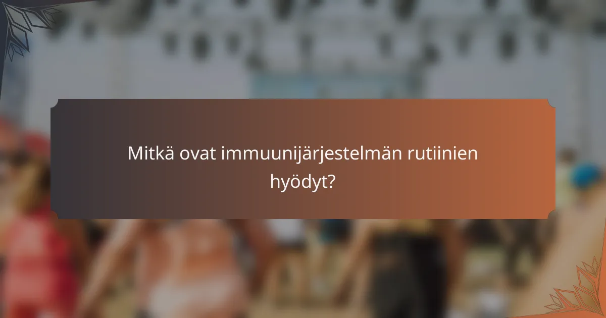Mitkä ovat immuunijärjestelmän rutiinien hyödyt?