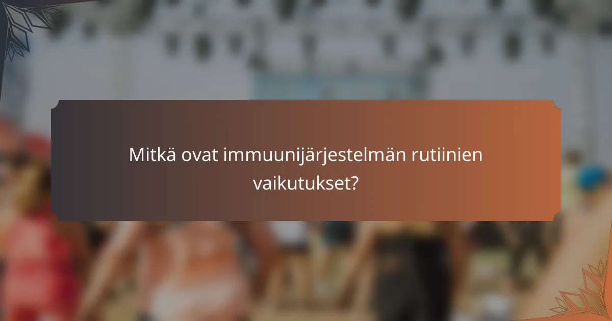 Mitkä ovat immuunijärjestelmän rutiinien vaikutukset?