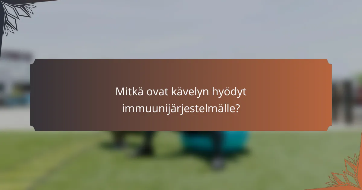 Mitkä ovat kävelyn hyödyt immuunijärjestelmälle?