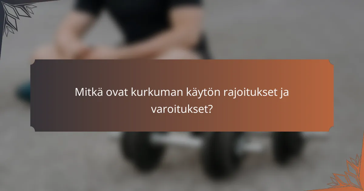 Mitkä ovat kurkuman käytön rajoitukset ja varoitukset?