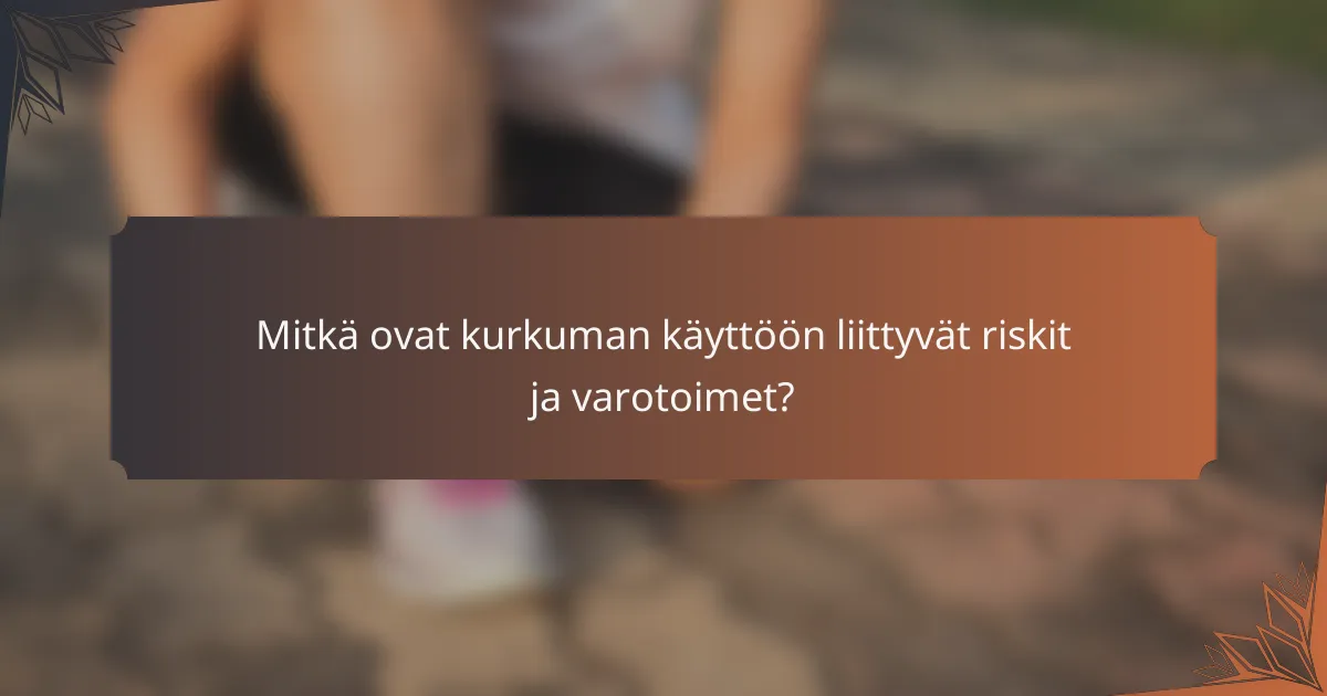 Mitkä ovat kurkuman käyttöön liittyvät riskit ja varotoimet?