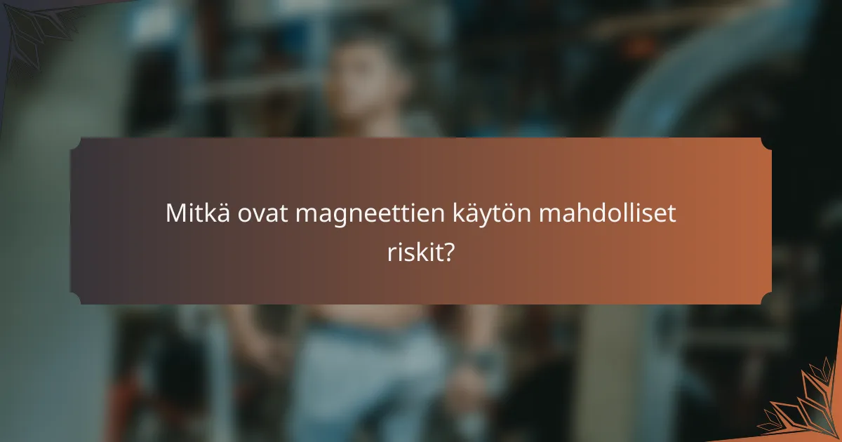 Mitkä ovat magneettien käytön mahdolliset riskit?