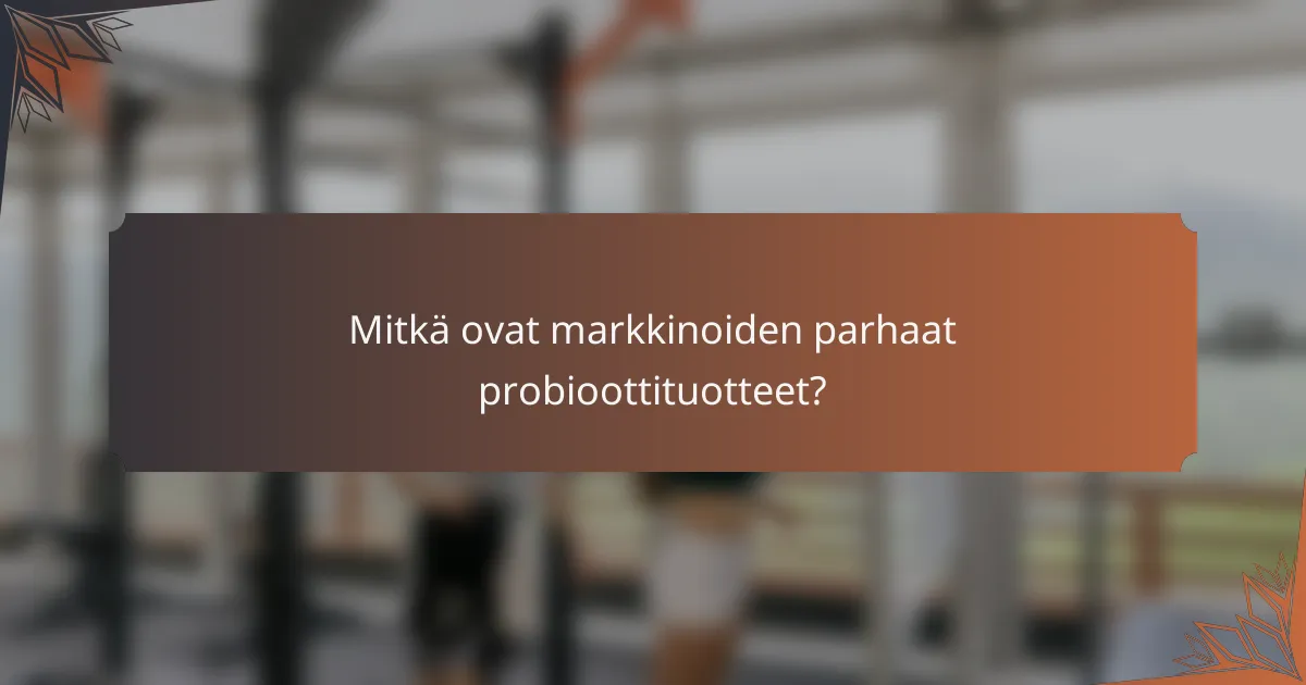 Mitkä ovat markkinoiden parhaat probioottituotteet?
