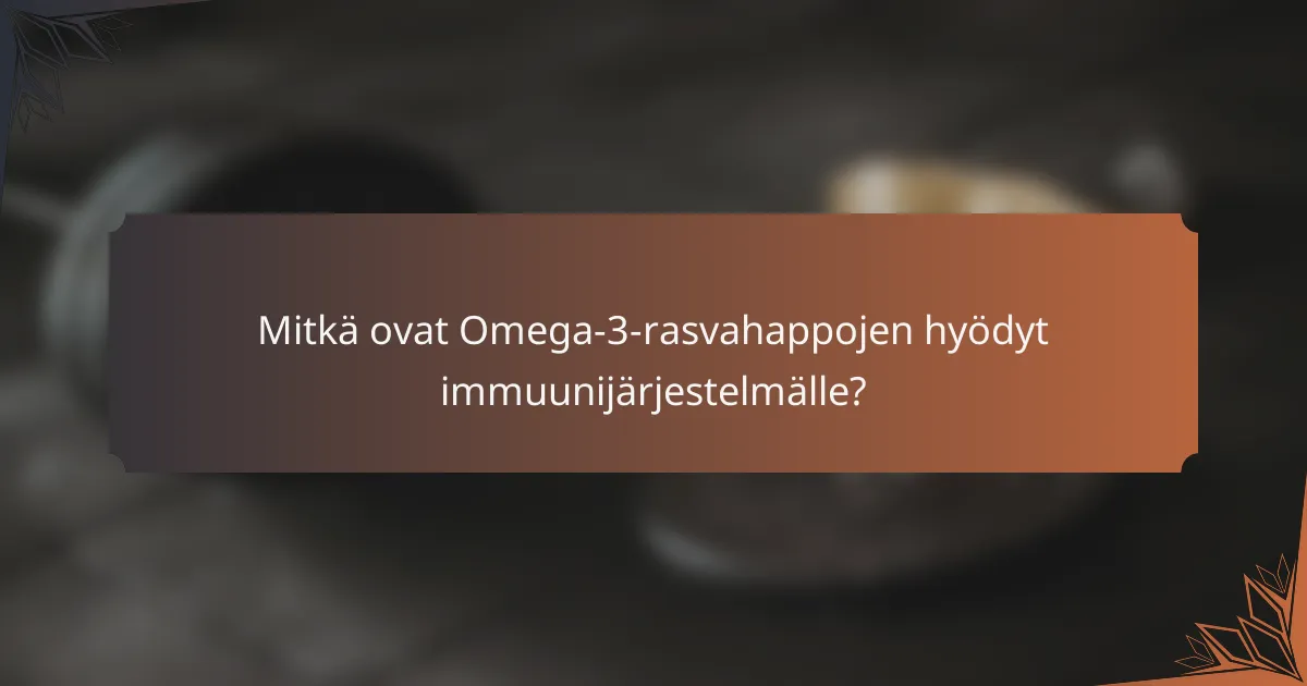 Mitkä ovat Omega-3-rasvahappojen hyödyt immuunijärjestelmälle?