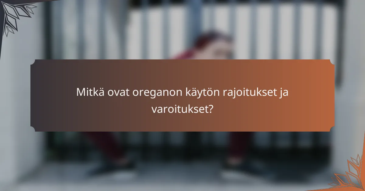 Mitkä ovat oreganon käytön rajoitukset ja varoitukset?