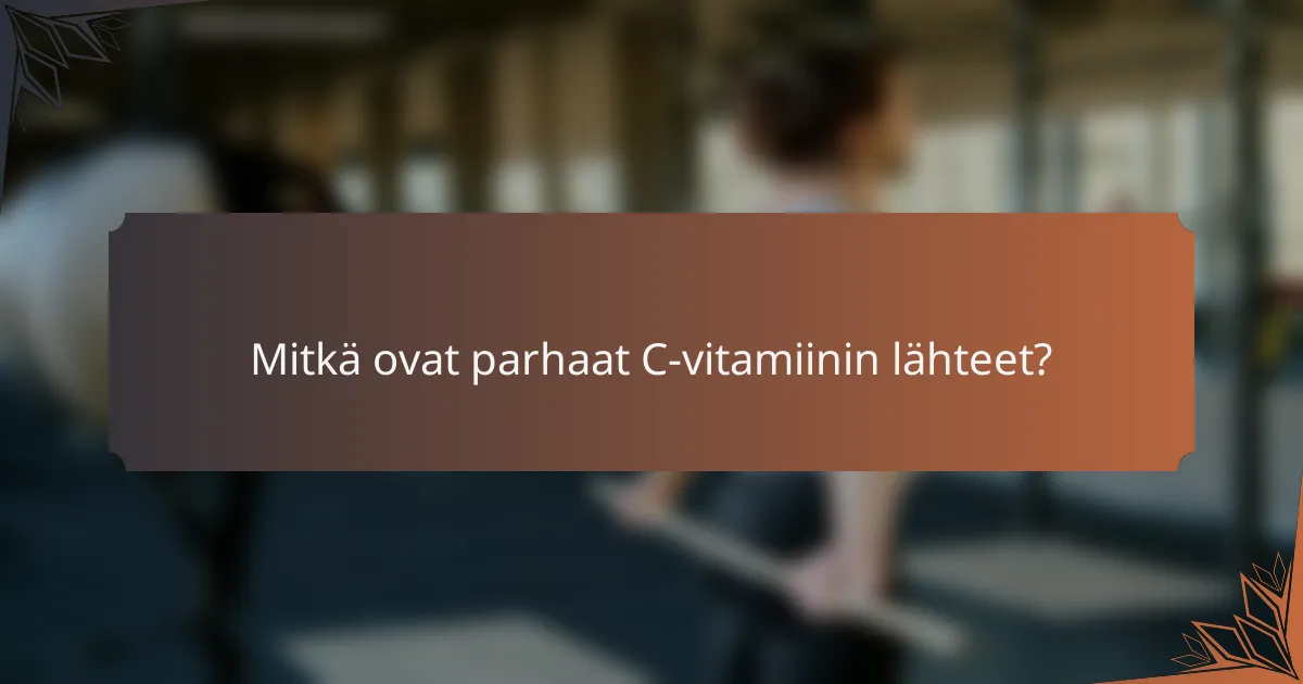 Mitkä ovat parhaat C-vitamiinin lähteet?