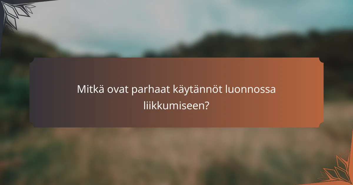 Mitkä ovat parhaat käytännöt luonnossa liikkumiseen?