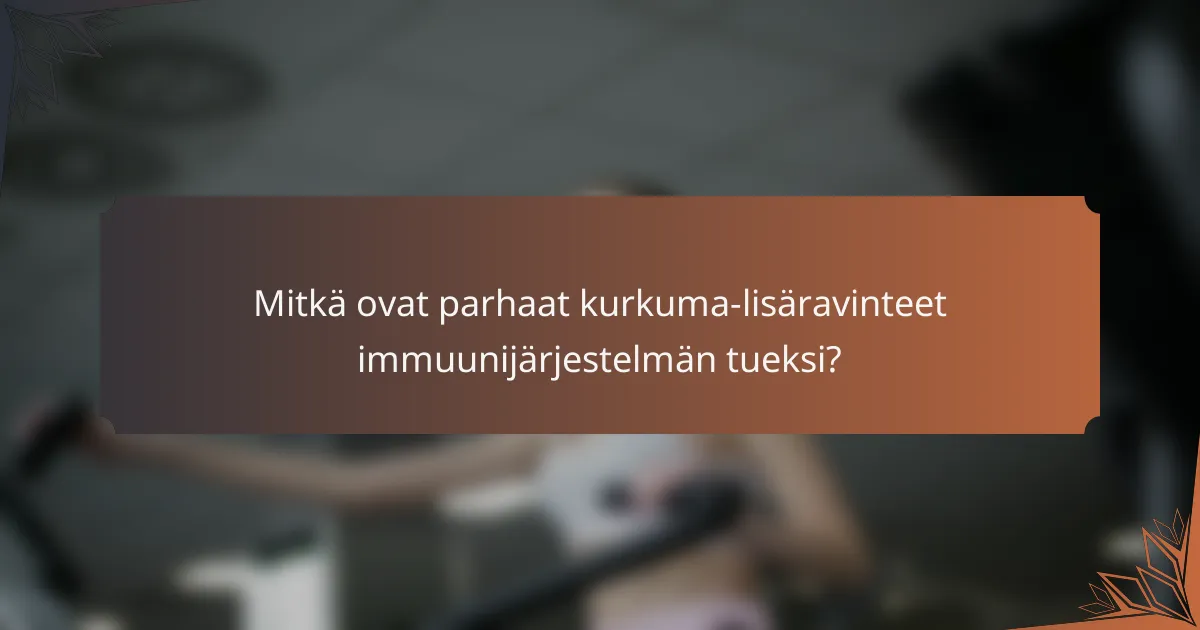 Mitkä ovat parhaat kurkuma-lisäravinteet immuunijärjestelmän tueksi?