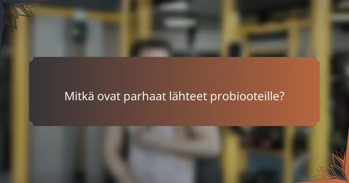 Mitkä ovat parhaat lähteet probiooteille?