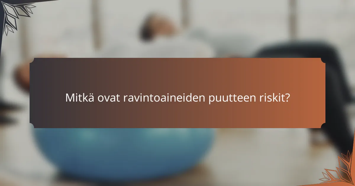 Mitkä ovat ravintoaineiden puutteen riskit?